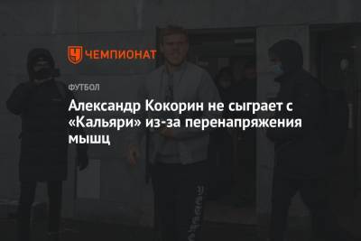 Александр Кокорин - Александр Кокорин не сыграет с «Кальяри» из-за перенапряжения мышц - championat.com - Италия