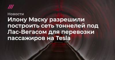 Илона Маску - Илону Маску разрешили построить сеть тоннелей под Лас-Вегасом для перевозки пассажиров на Tesla - tvrain.ru - Las Vegas