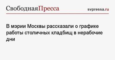 Сергей Собянин - Алексей Немерюк - В мэрии Москвы рассказали о графике работы столичных кладбищ в нерабочие дни - svpressa.ru - Москва