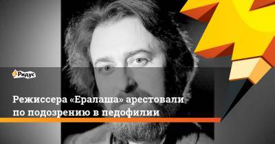 Режиссера «Ералаша» арестовали по подозрению в педофилии - ridus.ru - Москва