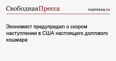 Экономист предупредил о скором наступлении в США настоящего долгового кошмара - svpressa.ru - США