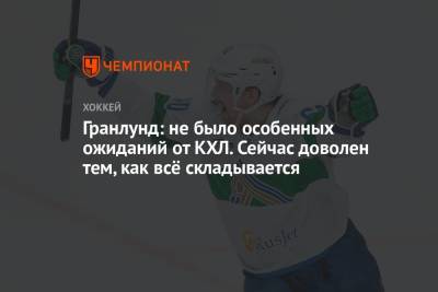 Маркус Гранлунд - Гранлунд: не было особенных ожиданий от КХЛ. Сейчас доволен тем, как всё складывается - championat.com
