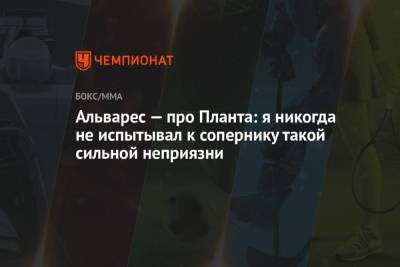 Альварес Сауль - Альварес — про Планта: никогда не испытывал к сопернику такой сильной неприязни - championat.com