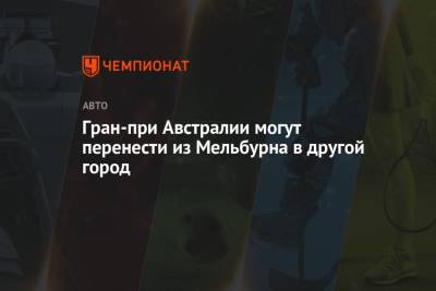 Гран-при Австралии могут перенести из Мельбурна в другой город - championat.com - Австралия - Мельбурн