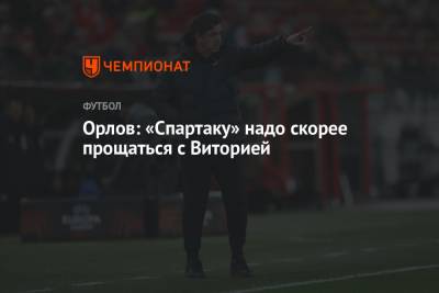 Геннадий Орлов - Орлов: «Спартаку» надо скорее прощаться с Виторией - championat.com