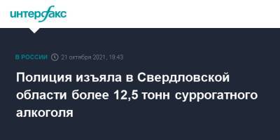 Валерий Горелых - Полиция изъяла в Свердловской области более 12,5 тонн суррогатного алкоголя - interfax.ru - Москва - Екатеринбург - Свердловская обл.