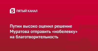 Владимир Путин - Дмитрий Муратов - Путин высоко оценил решение Муратова отправить «нобелевку» на благотворительность - 5-tv.ru - Россия - Сочи