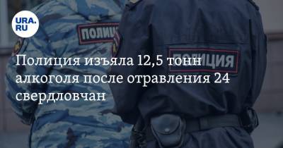 Валерий Горелых - Полиция изъяла 12,5 тонн алкоголя после отравления 24 свердловчан - ura.news - Екатеринбург - Свердловская обл.