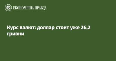 Курс валют: доллар стоит уже 26,2 гривни - epravda.com.ua - Украина