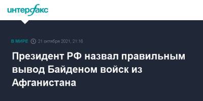 Владимир Путин - Джо Байден - Президент РФ назвал правильным вывод Байденом войск из Афганистана - interfax.ru - Москва - Россия - США - Афганистан