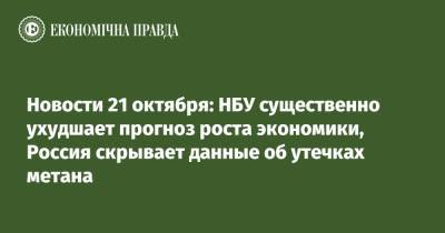 Новости 21 октября: НБУ существенно ухудшает прогноз роста экономики, Россия скрывает данные об утечках метана - epravda.com.ua - Россия - Украина