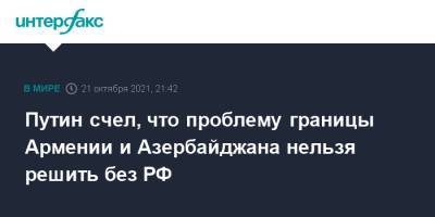 Владимир Путин - Путин счел, что проблему границы Армении и Азербайджана нельзя решить без РФ - interfax.ru - Москва - Россия - Сочи - Армения - Азербайджан