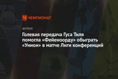 Гус Тиль - Голевая передача Гуса Тиля помогла «Фейеноорду» обыграть «Унион» в матче Лиги конференций - championat.com - Москва - Голландия