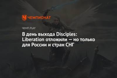 В день выхода Disciples: Liberation отложили — но только для России и стран СНГ - championat.com - Россия