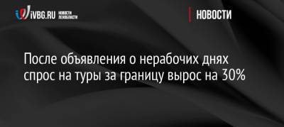 После объявления о нерабочих днях спрос на туры за границу вырос на 30% - ivbg.ru - Россия - Украина - Египет - Турция