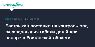 Александр Бастрыкин - Бастрыкин поставил на контроль ход расследования гибели детей при пожаре в Ростовской области - interfax.ru - Москва - Россия - Ростовская обл.