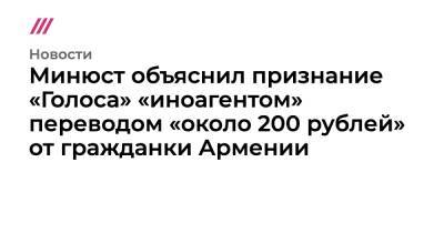 Минюст объяснил признание «Голоса» «иноагентом» переводом «около 200 рублей» от гражданки Армении - tvrain.ru - Армения