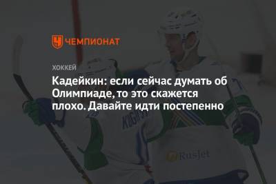Александр Кадейкин - Кадейкин: если сейчас думать об Олимпиаде, то это скажется плохо. Давайте идти постепенно - championat.com