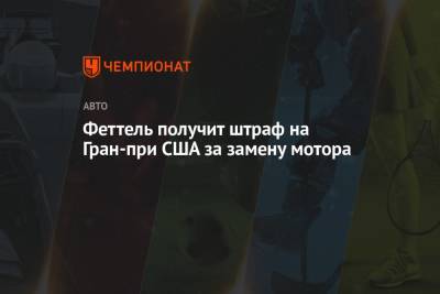 Себастьян Феттель - Феттель получит штраф на Гран-при США за замену мотора - championat.com - США - Германия