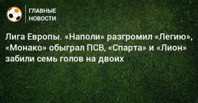 Лига Европы. «Наполи» разгромил «Легию», «Монако» обыграл ПСВ, «Спарта» и «Лион» забили семь голов на двоих - bombardir.ru - Австрия - Италия - Германия - Франция - Польша - Испания - Шотландия - Чехия - Дания - Голландия - Монако - Княжество Монако