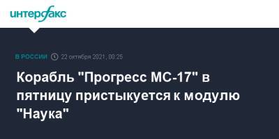 Корабль "Прогресс МС-17" в пятницу пристыкуется к модулю "Наука" - interfax.ru - Москва - Россия