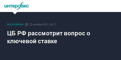 ЦБ РФ рассмотрит вопрос о ключевой ставке - interfax.ru - Москва - Россия