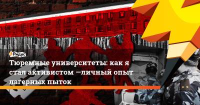 Тюремные университеты: как я стал активистом —личный опыт лагерных пыток - ridus.ru - Кемерово