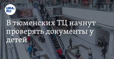 В тюменских ТЦ начнут проверять документы у детей. Юрист назвал такие действия незаконными - ura.news - Тюмень - Тюменская обл.