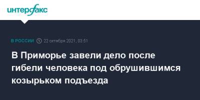 В Приморье завели дело после гибели человека под обрушившимся козырьком подъезда - interfax.ru - Москва - Россия - Приморье край - Новый