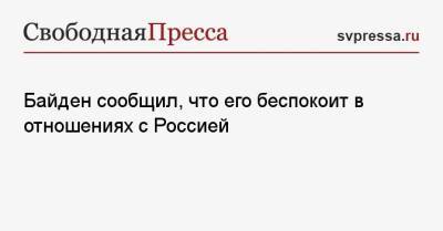 Джо Байден - Байден сообщил, что его беспокоит в отношениях с Россией - svpressa.ru - Россия - Китай - США - Женева
