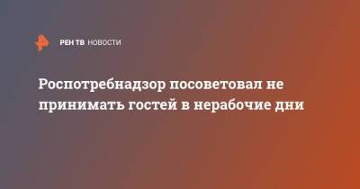 Роспотребнадзор посоветовал не принимать гостей в нерабочие дни - ren.tv - Россия
