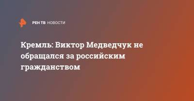 Дмитрий Песков - Виктор Медведчук - Кремль: Виктор Медведчук не обращался за российским гражданством - ren.tv - Москва - Россия - Украина