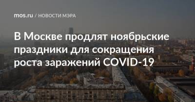 Сергей Собянин - В Москве продлят ноябрьские праздники для сокращения роста заражений COVID-19 - mos.ru - Москва - Россия