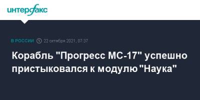 Корабль "Прогресс МС-17" успешно пристыковался к модулю "Наука" - interfax.ru - Москва