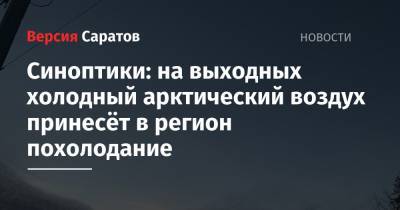 Синоптики: на выходных холодный арктический воздух принесёт в регион похолодание - nversia.ru - Саратовская обл.