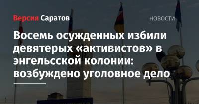Восемь осужденных избили девятерых «активистов» в энгельсской колонии: возбуждено уголовное дело - nversia.ru - Саратовская обл. - Энгельс