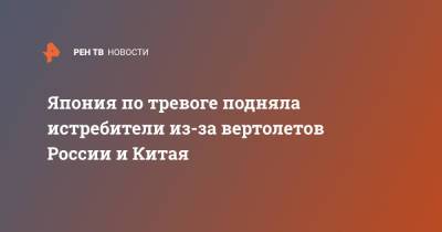 Япония по тревоге подняла истребители из-за вертолетов России и Китая - ren.tv - Россия - Китай - Япония