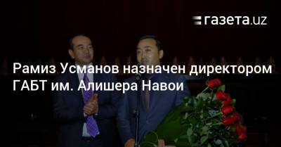 Рамиз Усманов назначен директором ГАБТ им. Алишера Навои - gazeta.uz - Россия - Казахстан - Узбекистан - Азербайджан