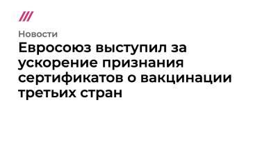 Сергей Лавров - Евросоюз выступил за ускорение признания сертификатов о вакцинации третьих стран - tvrain.ru - Москва - Россия - Украина - Израиль - Турция