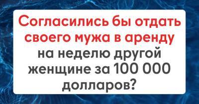 Стоит ли сдавать мужа в аренду другой женщине за 100 000 долларов - skuke.net