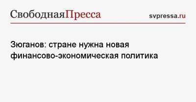 Геннадий Зюганов - Зюганов: стране нужна новая финансово-экономическая политика - svpressa.ru - Россия - США