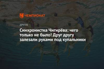 Влада Чигирева - Синхронистка Чигирёва: чего только не было! Друг другу залезали руками под купальники - championat.com