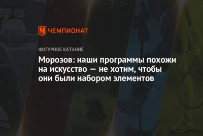 Владимир Морозов - Евгения Тарасова - Морозов: наши программы похожи на искусство — не хотим, чтобы они были набором элементов - championat.com - США
