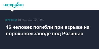 16 человек погибли при взрыве на пороховом заводе под Рязанью - interfax.ru - Москва - Россия - Рязанская обл. - Рязань