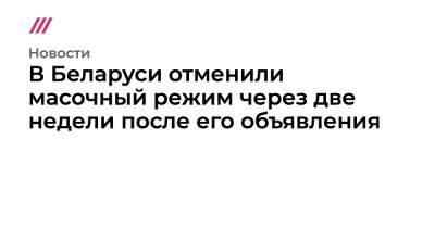 Александр Лукашенко - Александр Тарасенко - В Беларуси отменили масочный режим через две недели после его объявления - tvrain.ru - Белоруссия