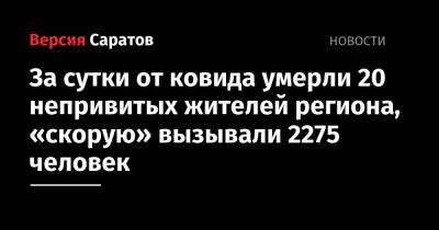 Олег Костин - За сутки от ковида умерли 20 непривитых жителей региона, «скорую» вызывали 2275 человек - nversia.ru - Саратовская обл. - Саратов