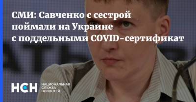 Надежда Савченко - СМИ: Савченко с сестрой поймали на Украине с поддельными COVID-сертификатами - nsn.fm - Украина