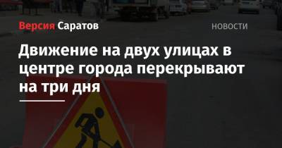 Движение на двух улицах в центре города перекрывают на три дня - nversia.ru - Саратов