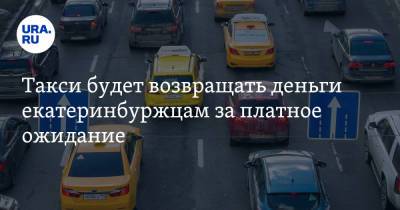 Такси будет возвращать деньги екатеринбуржцам за платное ожидание - ura.news - Екатеринбург - Свердловская обл.