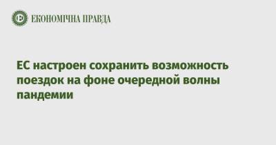 ЕС настроен сохранить возможность поездок на фоне очередной волны пандемии - epravda.com.ua - Украина
